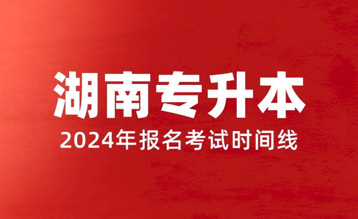 2024年湖南專升本報(bào)名考試時間線
