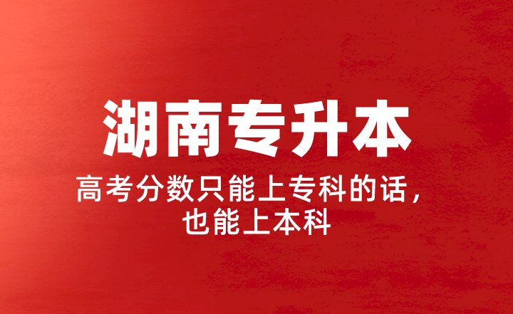 【湖南專(zhuān)升本】高考分?jǐn)?shù)只能上專(zhuān)科的話(huà)，也能上本科