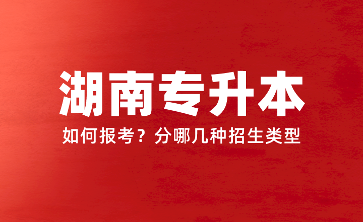 2024年湖南專升本如何報考？分哪幾種招生類型？權(quán)威答疑