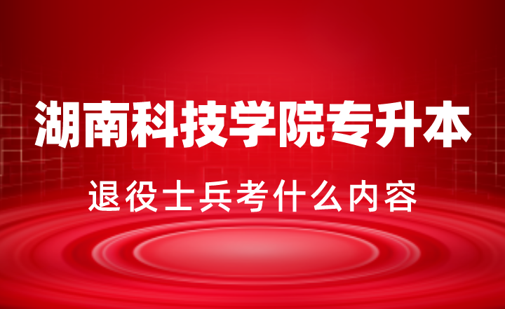 2024年湖南科技學(xué)院專(zhuān)升本退役士兵考什么內(nèi)容