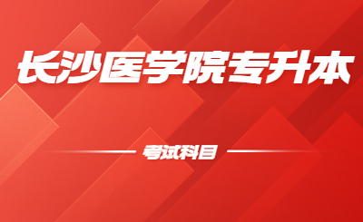 長沙醫(yī)學院位于湖南省省會長沙市，是2005年3月經(jīng)教育部批準成立的全國第一所民辦醫(yī)學本科普通高等院校。小編給大家整理了一下長沙醫(yī)學院專升本考試科目