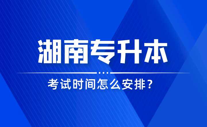 2024年湖南專升本考試時(shí)間怎么安排？