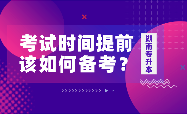 如果湖南專升本考試時(shí)間提前，該如何備考？
