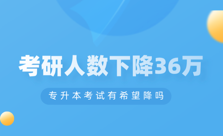 考研人數(shù)下降36萬，專升本考試有希望降嗎？