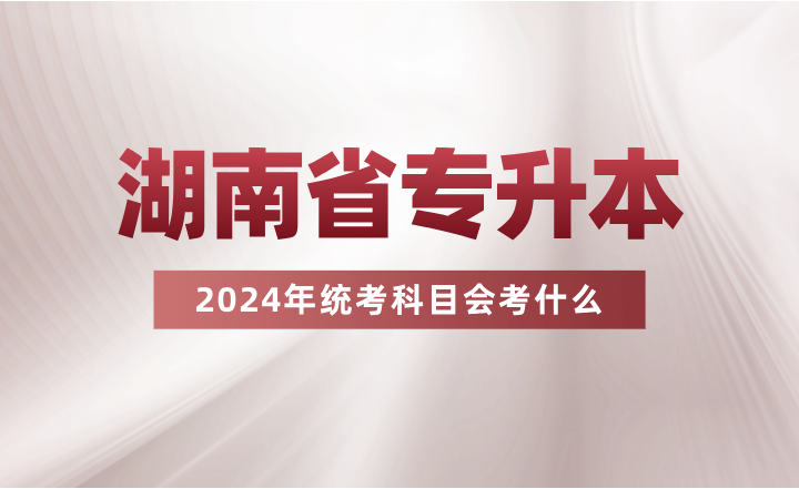 湖南專升本統(tǒng)考科目會考什么？看看其余省份的考試要求吧~
