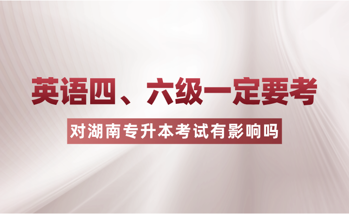 英語四、六級一定要考？對湖南專升本考試有影響嗎？
