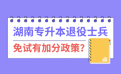 湖南專(zhuān)升本退伍士兵免試有加分政策？