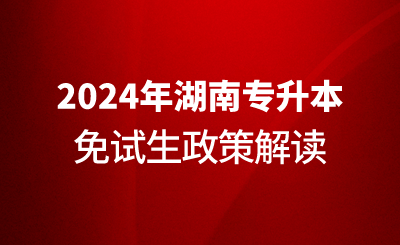 2024年湖南專(zhuān)升本免試生政策解讀