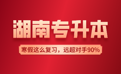 湖南專(zhuān)升本寒假這么復(fù)習(xí)，遠(yuǎn)超對(duì)手90%！