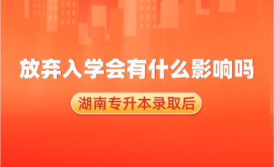 湖南專升本錄取后，放棄入學會有什么影響嗎？