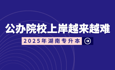 湖南專升本公辦院校上岸越來越難？