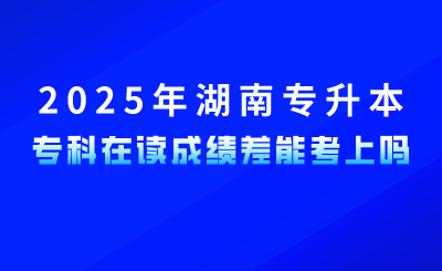 參加2025年湖南專升本，?？圃谧x成績(jī)差能考上嗎？