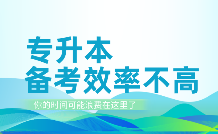 專升本備考效率不高？你的時間可能浪費在這里了！