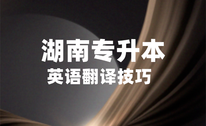 湖南專升本英漢互譯，記住這4個(gè)步驟不丟分！