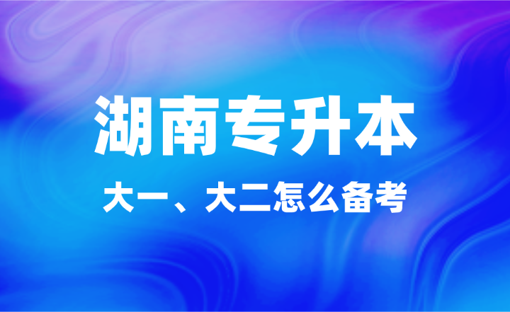 大一、大二怎么備考湖南專升本？