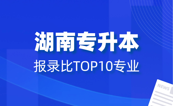 2024年湖南專(zhuān)升本報(bào)錄比TOP10專(zhuān)業(yè)