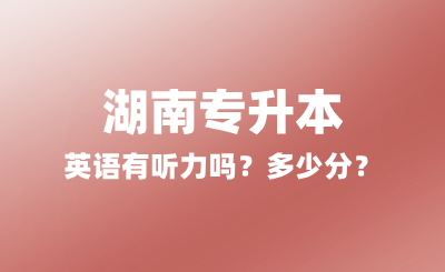 2025年湖南專升本英語有聽力嗎？多少分？