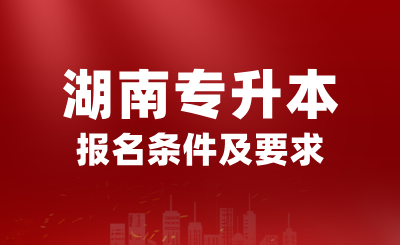 2025年湖南專升本報(bào)名條件是什么？有哪些要求？