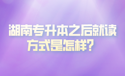 湖南專升本之后就讀方式是怎樣？(圖1)