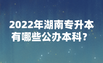 2022年湖南專升本有哪些公辦本科？(圖1)