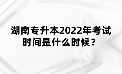 湖南專升本2022年考試時間是什么時候？(圖1)