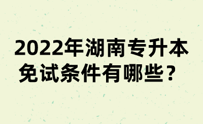 2022年湖南專升本免試條件有哪些？(圖1)