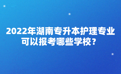 2022年湖南專升本護理專業(yè)可以報考哪些學校？(圖1)