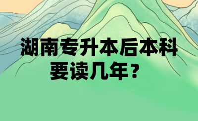 湖南專升本后本科要讀幾年？(圖1)