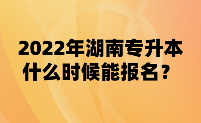 2022年湖南專升本什么時候能報名？(圖1)