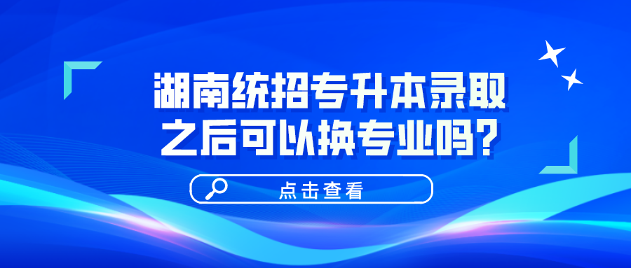 湖南統(tǒng)招專升本錄取之后可以換專業(yè)嗎？(圖1)