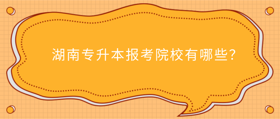 湖南專升本報(bào)考院校有哪些？(圖1)