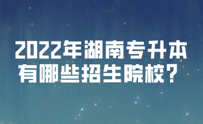 2022年湖南專升本有哪些招生院校？(圖1)