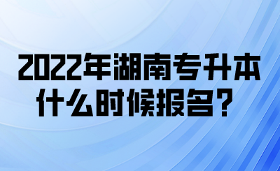 2022年湖南專升本什么時候報名？(圖1)