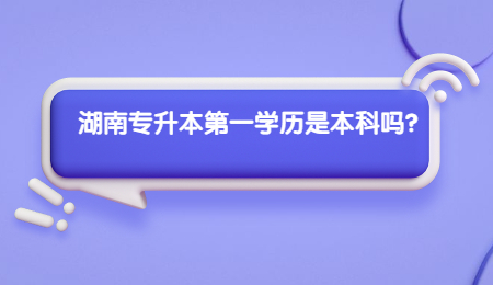 湖南專升本第一學(xué)歷是本科嗎？