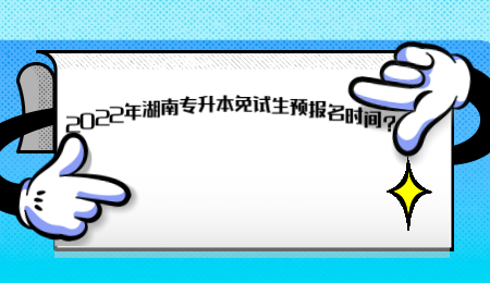 2022年湖南專升本免試生預(yù)報名時間？