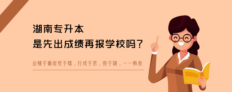 湖南專升本是先出成績再報(bào)學(xué)校嗎