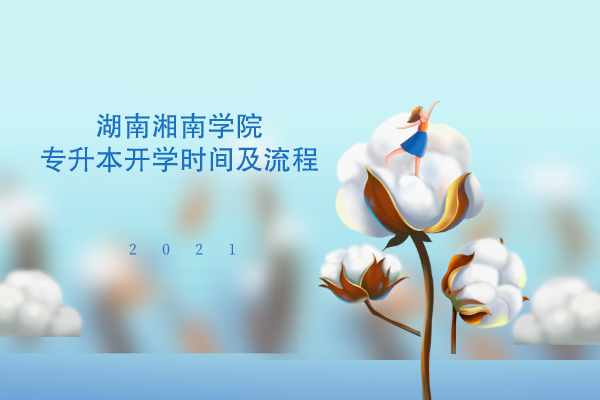 2021年湖南湘南學(xué)院專升本開學(xué)時(shí)間及流程是什么？