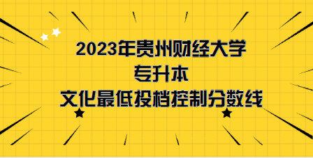 2023年貴州財(cái)經(jīng)大學(xué)專升本分?jǐn)?shù)線是多少？文化成績(jī)最低投檔控制分?jǐn)?shù)線發(fā)布！(圖1)