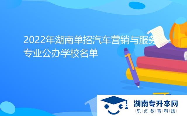2022年湖南單招汽車營銷與服務(wù)專業(yè)公辦學(xué)校名單