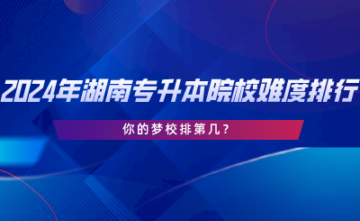 2024年湖南專升本院校難度排行，你的夢校排第幾.png