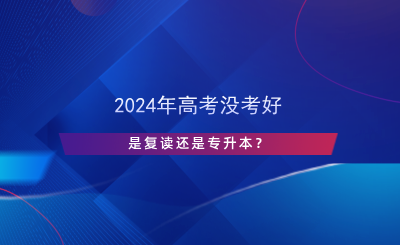 2024年高考沒考好，是復(fù)讀還是專升本？.png