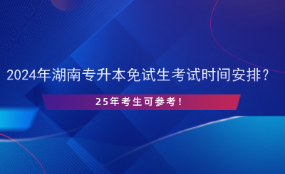 2024年湖南專(zhuān)升本免試生考試時(shí)間安排？25年考生可參考！.png