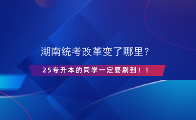 湖南統(tǒng)考改革變了哪里？25專升本的同學一定要刷到??！.png